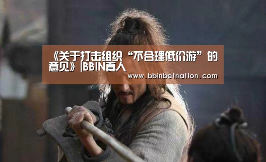 《关于打击组织“不合理低价游”的意见》|BBIN真人(图2) BBIN平台